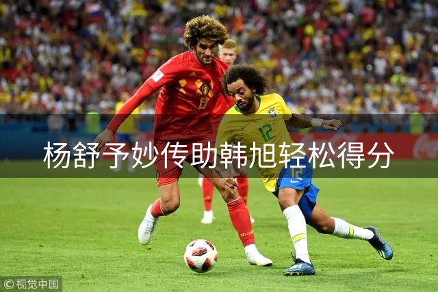 杨舒予妙传助韩旭轻松得分